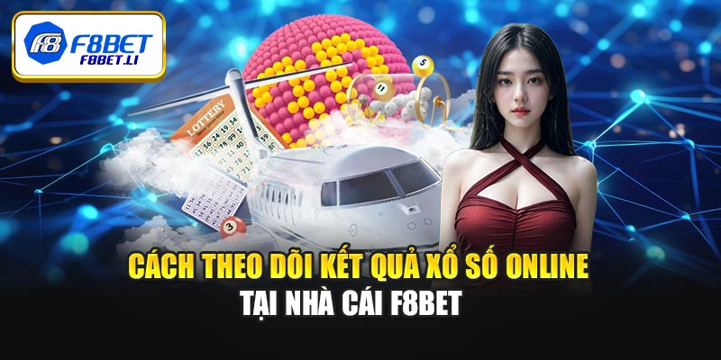 Cách theo dõi kết quả xổ số online tại nhà cái F8BET