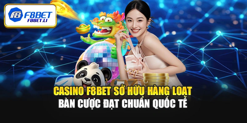 Casino F8bet sở hữu hàng loạt bàn cược đạt chuẩn quốc tế