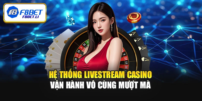 Hệ thống livestream Casino vận hành vô cùng mượt mà