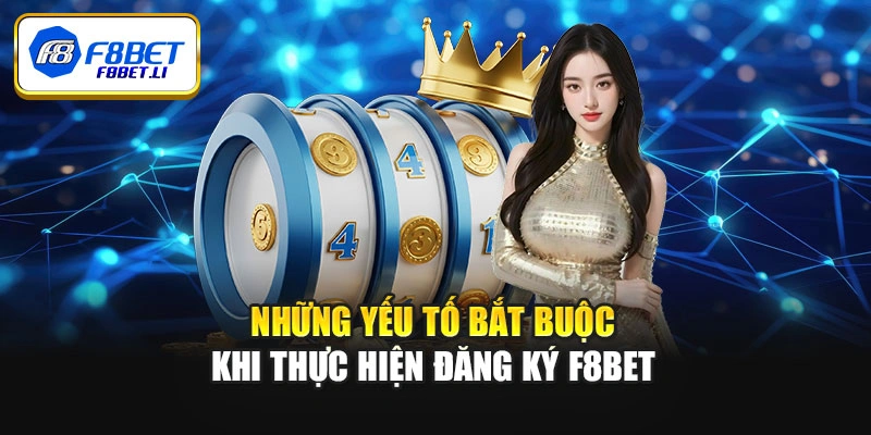 Những yếu tố bắt buộc khi thực hiện đăng ký F8bet